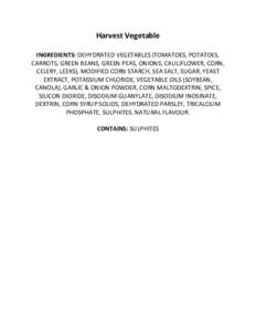 Harvest Vegetable INGREDIENTS: DEHYDRATED VEGETABLES (TOMATOES, POTATOES, CARROTS, GREEN BEANS, GREEN PEAS, ONIONS, CAULIFLOWER, CORN, CELERY, LEEKS), MODIFIED CORN STARCH, SEA SALT, SUGAR, YEAST EXTRACT, POTASSIUM CHLOR