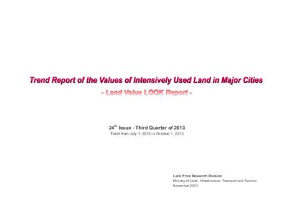 24th Issue - Third Quarter of 2013 Trend from July 1, 2013 to October 1, 2013 Land Price Research Division Ministry of Land, Infrastructure, Transport and Tourism November 2013