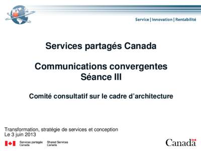 Services partagés Canada Communications convergentes Séance III Comité consultatif sur le cadre d’architecture  Transformation, stratégie de services et conception