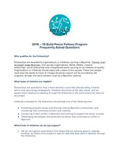 2018 – 19 Build Peace Fellows Program Frequently Asked Questions Who qualifies for the Fellowship? Fellowships are awarded to organisations or initiatives working in Myanmar. Fellows must be based inside Myanmar. Civil