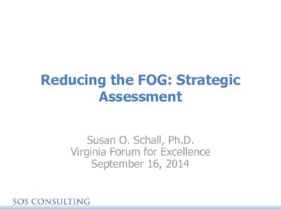 Reducing the FOG: Strategic Assessment Susan O. Schall, Ph.D. Virginia Forum for Excellence September 16, 2014