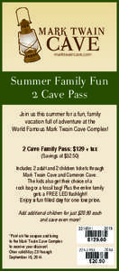 Summer Family Fun 2 Cave Pass Join us this summer for a fun, family vacation full of adventure at the World Famous Mark Twain Cave Complex! 2 Cave Family Pass: $129 + tax