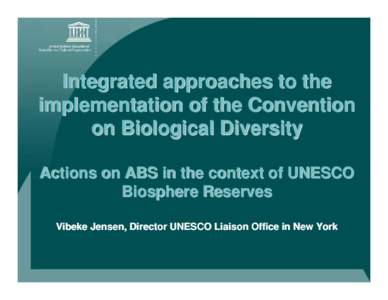 Integrated approaches to the implementation of the Convention on Biological Diversity Actions on ABS in the context of UNESCO Biosphere Reserves Vibeke Jensen, Director UNESCO Liaison Office in New York