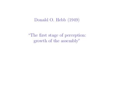 Donald O. Hebb (1949)  “The first stage of perception: growth of the assembly”  Main Ideas