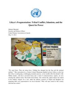 Libya’s Fragmentation: Tribal Conflict, Islamism, and the Quest for Power Michael Shkolnik Security and Defence Officer United Nations Association in Canada May 15, 2012