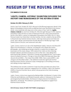 FOR IMMEDIATE RELEASE  ‘LIGHTS, CAMERA, ASTORIA!’ EXHIBITION EXPLORES THE HISTORY AND RENAISSANCE OF THE ASTORIA STUDIO October 26, 2013–February 9, 2014 Astoria, New York, October 25, 2013—Museum of the Moving I