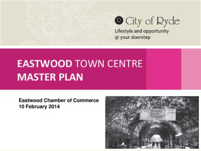 EASTWOOD TOWN CENTRE MASTER PLAN Eastwood Chamber of Commerce 10 February 2014  EASTWOOD MASTER PLAN