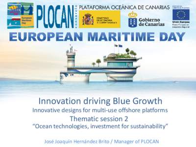 Innovation driving Blue Growth Innovative designs for multi-use offshore platforms Thematic session 2 “Ocean technologies, investment for sustainability” José Joaquín Hernández Brito / Manager of PLOCAN