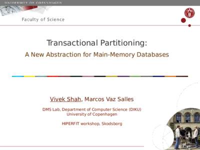 Transactional Partitioning: A New Abstraction for Main-Memory Databases Vivek Shah, Marcos Vaz Salles DMS Lab, Department of Computer Science (DIKU) University of Copenhagen