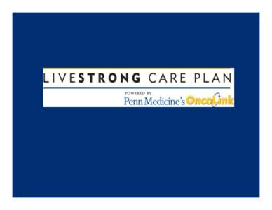 LIVESTRONG	
  Care	
  Plan	
   What	
  is	
  it?	
   	
   •  A	
  service	
  to	
  survivors	
  and	
  their	
  healthcare	
   providers:	
  