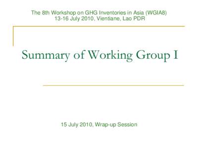 The 8th Workshop on GHG Inventories in Asia (WGIA8July 2010, Vientiane, Lao PDR Summary of Working Group I  15 July 2010, Wrap-up Session