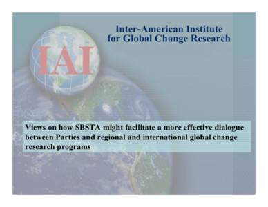 Inter-American Institute for Global Change Research Views on how SBSTA might facilitate a more effective dialogue between Parties and regional and international global change research programs