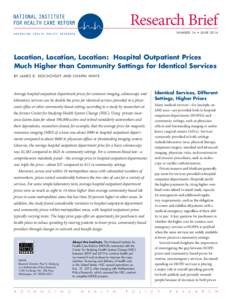 Research Brief N U M B E R 16 • J U N E 2014 Location, Location, Location: Hospital Outpatient Prices Much Higher than Community Settings for Identical Services BY JAMES D. RESCHOVSKY AND CHAPIN WHITE