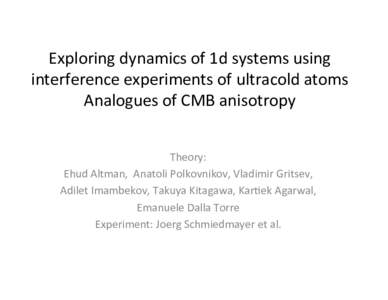 Exploring	
  dynamics	
  of	
  1d	
  systems	
  using	
   interference	
  experiments	
  of	
  ultracold	
  atoms	
   Analogues	
  of	
  CMB	
  anisotropy	
   Theory:	
  	
   Ehud	
  Altman,	
  	
  An