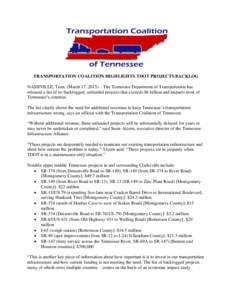 TRANSPORTATION COALITION HIGHLIGHTS TDOT PROJECTS BACKLOG NASHVILLE, Tenn. (March 17, 2015) – The Tennessee Department of Transportation has released a list of its backlogged, unfunded projects that exceeds $6 billion 