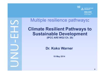 Multiple resilience pathways: Climate Resilient Pathways to Sustainable Development (IPCC AR5 WG2 Ch[removed]Dr. Koko Warner