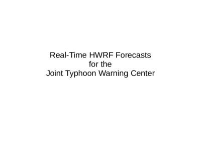 Real-Time HWRF Forecasts for the Joint Typhoon Warning Center Contents ●