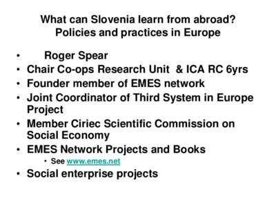 What can Slovenia learn from abroad? Policies and practices in Europe • Roger Spear • Chair Co-ops Research Unit & ICA RC 6yrs • Founder member of EMES network