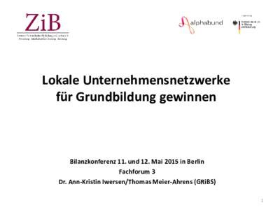 Lokale Unternehmensnetzwerke für Grundbildung gewinnen Bilanzkonferenz 11. und 12. Mai 2015 in Berlin Fachforum 3 Dr. Ann-Kristin Iwersen/Thomas Meier-Ahrens (GRiBS)