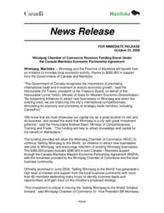 News Release FOR IMMEDIATE RELEASE October 23, 2009 Winnipeg Chamber of Commerce Receives Funding Boost Under the Canada-Manitoba Economic Partnership Agreement Winnipeg, Manitoba – Winnipeg and the Province of Manitob
