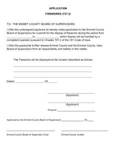 APPLICATION FIREWORKS[removed]TO: THE EMMET COUNTY BOARD OF SUPERVISORS I (We) the undersigned applicant do hereby make application to the Emmet County Board of Supervisors for a permit for the display of fireworks durin