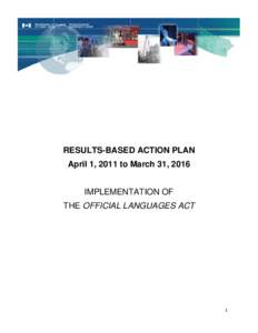 RESULTS-BASED ACTION PLAN April 1, 2011 to March 31, 2016 IMPLEMENTATION OF THE OFFICIAL LANGUAGES ACT  1