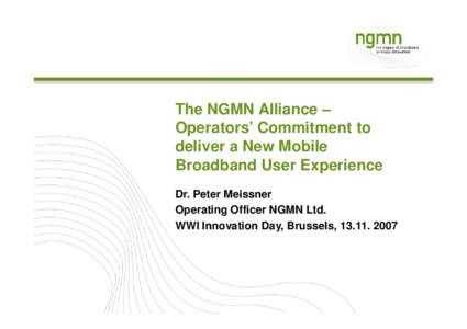 The NGMN Alliance – Operators’ Commitment to deliver a New Mobile Broadband User Experience Dr. Peter Meissner Operating Officer NGMN Ltd.