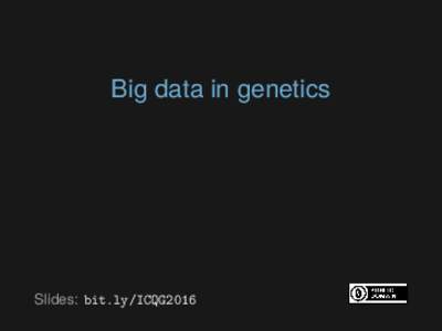Big data in genetics  Slides: bit.ly/ICQG2016 ▶
