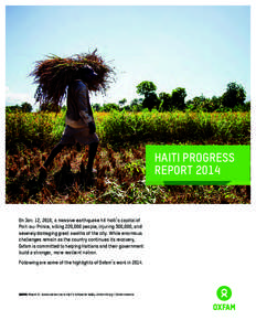 HAITI PROGRESS REPORT 2014 On Jan. 12, 2010, a massive earthquake hit Haiti’s capital of Port-au-Prince, killing 220,000 people, injuring 300,000, and severely damaging great swaths of the city. While enormous