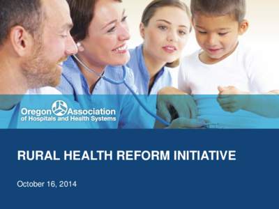 RURAL HEALTH REFORM INITIATIVE October 16, 2014 VISION OF RHRI (EST. 2011) Our overarching objective is to sustain, prepare and advocate for rural hospitals in