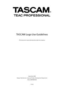 TASCAM Logo Use Guidelines [This document may be distributed outside the company.] September 2008 Design Work Section, Corporate Product Development Department TEAC CORPORATION