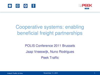 Cooperative systems: enabling beneficial freight partnerships POLIS Conference 2011 Brussels Jaap Vreeswijk, Nuno Rodrigues Peek Traffic