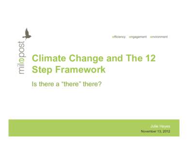 Climate Change and The 12 Step Framework Is there a “there” there? Julie Hayes November 13, 2012