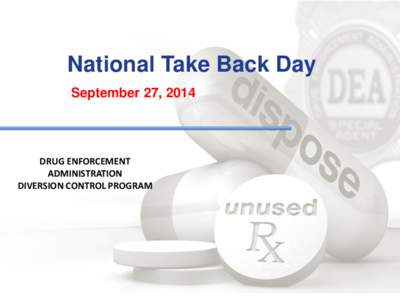 National Take Back Day September 27, 2014 DRUG ENFORCEMENT ADMINISTRATION DIVERSION CONTROL PROGRAM