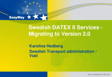 Swedish DATEX II Services Migrating to Version 2.0 Karolina Hedberg Swedish Transport administration / Viati  www.easyway-its.eu