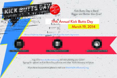 Kick Butts Day is Back! Bigger and Better than Ever! 19th Annual Kick Butts Day March 19, 2014 Here are three easy steps to make your Kick Butts Day event a big success: