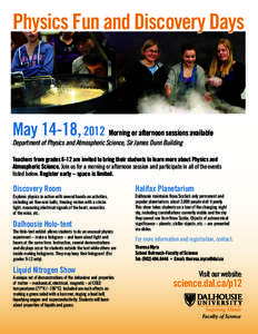 Physics Fun and Discovery Days  May 14-18, 2012 Morning or afternoon sessions available Department of Physics and Atmospheric Science, Sir James Dunn Building  Teachers from grades 6-12 are invited to bring their student
