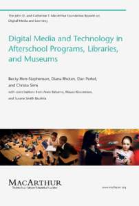 Digital Media and Technology in Afterschool Programs, Libraries, and Museums This report was made possible by the grants from the John D. and Catherine T. MacArthur Foundation in connection with its grant making initiat