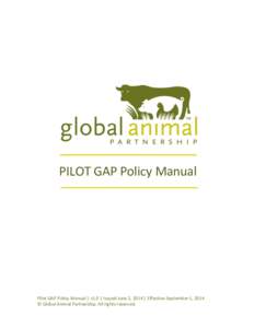 PILOT GAP Policy Manual  Pilot GAP Policy Manual | v1.0 | Issued June 2, 2014 | Effective September 1, 2014 © Global Animal Partnership. All rights reserved.  TABLE OF CONTENTS