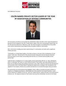 FOR IMMEDIATE RELEASE  COLÓN NAMED PRIVATE SECTOR LEADER OF THE YEAR BY ASSOCIATION OF DEFENSE COMMUNITIES  The Association of Defense Communities has named Steve Colón, President of the Hawaii development