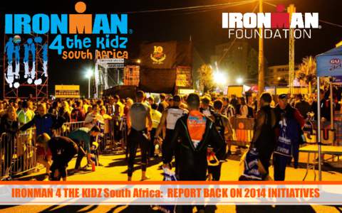 IRONMAN 4 THE KIDZ South Africa: REPORT BACK ON 2014 INITIATIVES  IRONMAN® 4 the Kidz has over the past 10 years become a lifeline for children’s charities in the