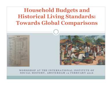 Household Budgets and Historical Living Standards: Towards Global Comparisons WORKSHOP AT THE INTERNATIONAL INSTITUTE OF SOCIAL HISTORY, AMSTERDAM 12 FEBRUARY 2016