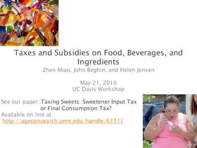Taxes and Subsidies on Food, Beverages, and Ingredients Zhen Miao, John Beghin, and Helen Jensen May 21, 2010 UC Davis Workshop See our paper: Taxing Sweets: Sweetener Input Tax