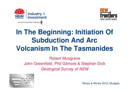 In The Beginning: Initiation Of Subduction And Arc Volcanism In The Tasmanides Robert Musgrave John Greenfield, Phil Gilmore & Stephen Dick Geological Survey of NSW