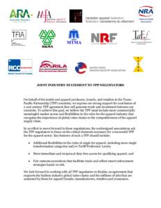 JOINT INDUSTRY STATEMENT TO TPP NEGOTIATORS  On behalf of the textile and apparel producers, brands, and retailers in the TransPacific Partnership (TPP) countries, we express our strong support for conclusion of a 21st c
