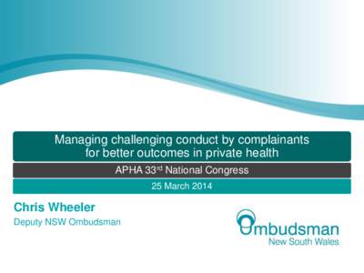 Managing challenging conduct by complainants for better outcomes in private health APHA 33rd National Congress 25 March[removed]Chris Wheeler
