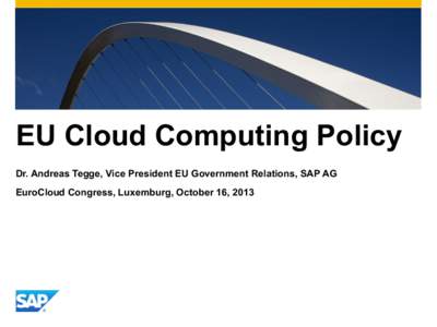 EU Cloud Computing Policy Dr. Andreas Tegge, Vice President EU Government Relations, SAP AG EuroCloud Congress, Luxemburg, October 16, 2013 EU Cloud Policy Framework