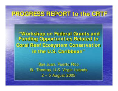 PROGRESS REPORT to the CRTF “Workshop on Federal Grants and Funding Opportunities Related to Coral Reef Ecosystem Conservation in the U.S. Caribbean” San Juan, Puerto Rico