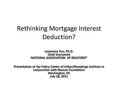 Rethinking Mortgage Interest Deduction? Lawrence Yun, Ph.D. Chief Economist NATIONAL ASSOCIATION OF REALTORS® Presentation at Tax Policy Center of Urban/Brookings Institute in