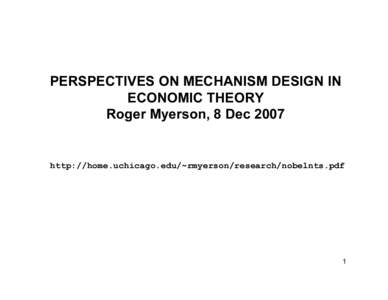 PERSPECTIVES ON MECHANISM DESIGN IN ECONOMIC THEORY Roger Myerson, 8 Dec 2007 http://home.uchicago.edu/~rmyerson/research/nobelnts.pdf